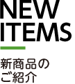 NEW ITEMS 新商品のご紹介