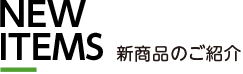 NEW ITEMS 新商品のご紹介